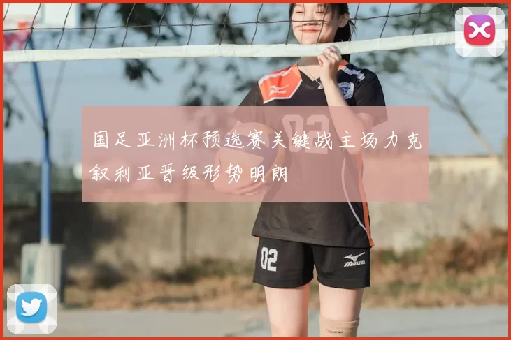 国足亚洲杯预选赛关键战主场力克叙利亚晋级形势明朗