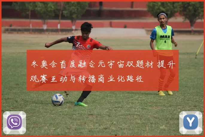 冬奥会首度融合元宇宙双题材 提升观赛互动与转播商业化路径