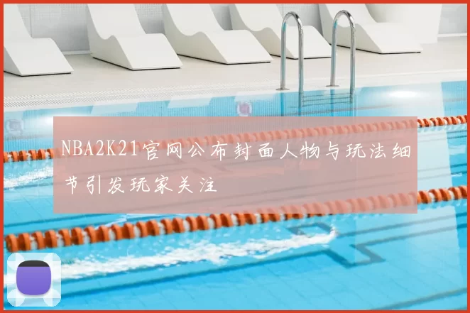 NBA2K21官网公布封面人物与玩法细节引发玩家关注