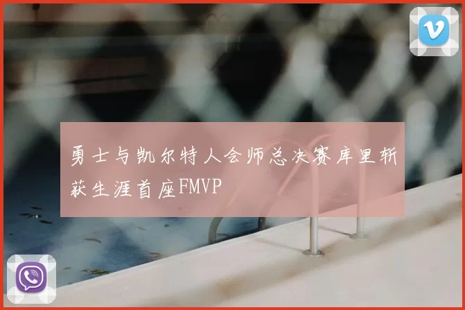 勇士与凯尔特人会师总决赛库里斩获生涯首座FMVP
