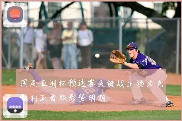 国足亚洲杯预选赛关键战主场力克叙利亚晋级形势明朗