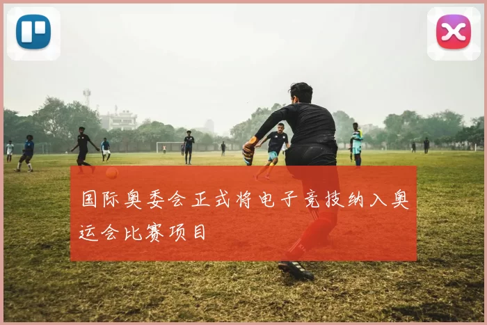 国际奥委会正式将电子竞技纳入奥运会比赛项目