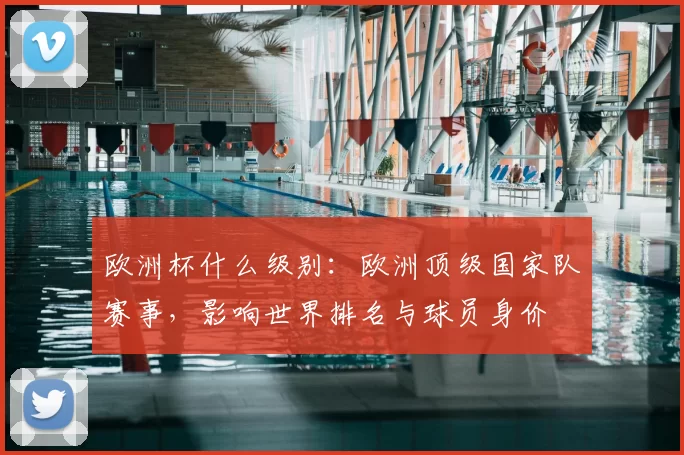 欧洲杯什么级别：欧洲顶级国家队赛事，影响世界排名与球员身价