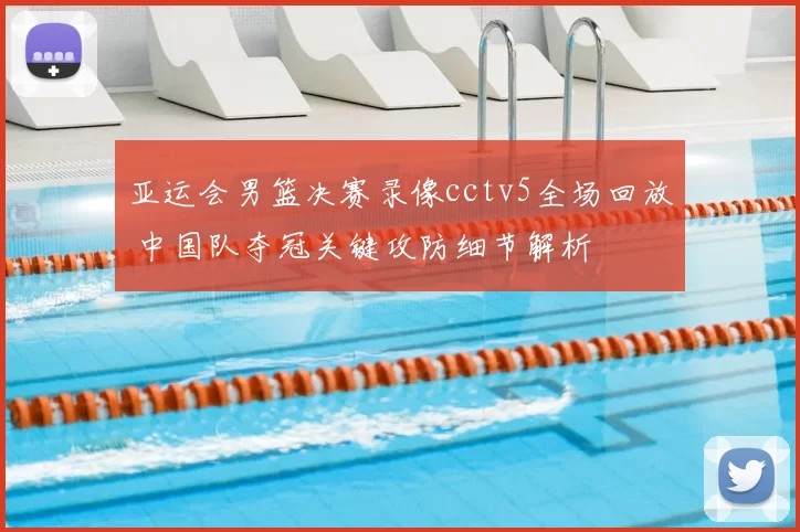 亚运会男篮决赛录像cctv5全场回放 中国队夺冠关键攻防细节解析