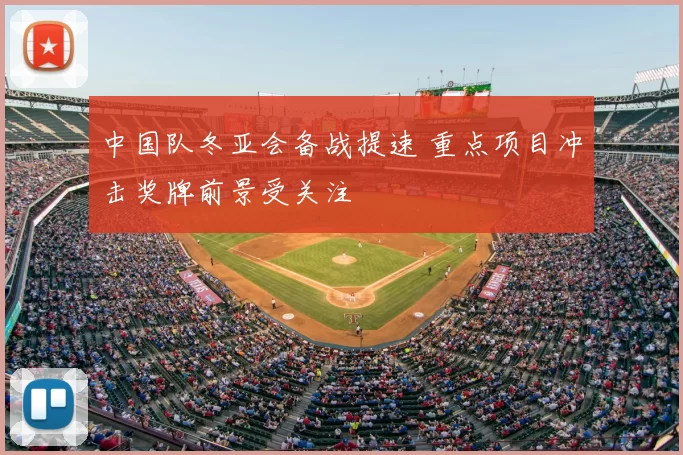 中国队冬亚会备战提速 重点项目冲击奖牌前景受关注