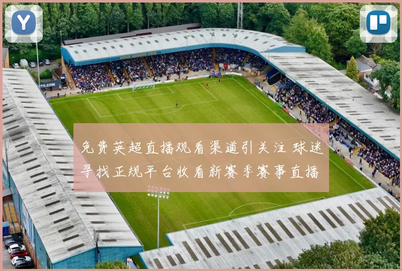 免费英超直播观看渠道引关注 球迷寻找正规平台收看新赛季赛事直播