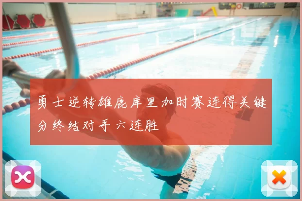 勇士逆转雄鹿库里加时赛连得关键分终结对手六连胜