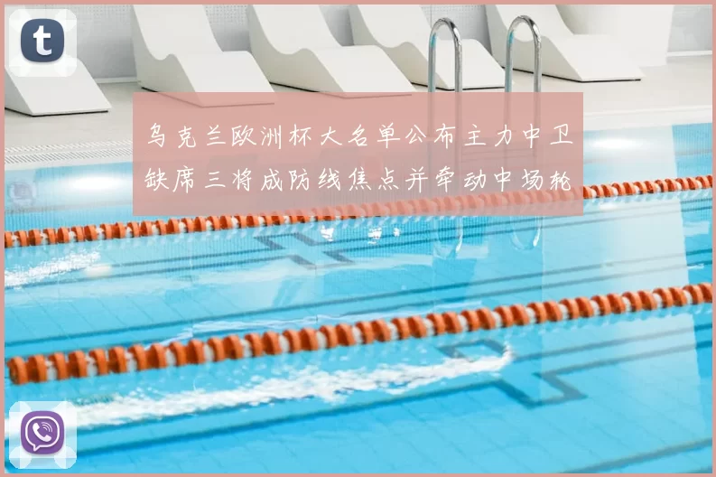 乌克兰欧洲杯大名单公布主力中卫缺席三将成防线焦点并牵动中场轮换