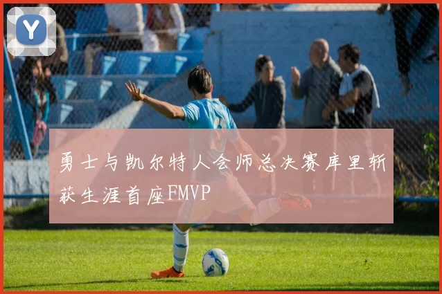 勇士与凯尔特人会师总决赛库里斩获生涯首座FMVP