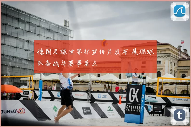 德国足球世界杯宣传片发布 展现球队备战与赛事看点