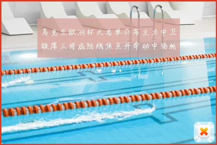 乌克兰欧洲杯大名单公布主力中卫缺席三将成防线焦点并牵动中场轮换