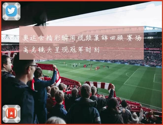 奥运会精彩瞬间视频集锦回顾 赛场高光镜头呈现冠军时刻