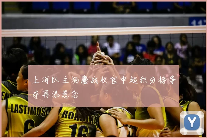 上海队主场鏖战收官中超积分榜争夺再添悬念