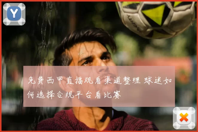 免费西甲直播观看渠道整理 球迷如何选择合规平台看比赛