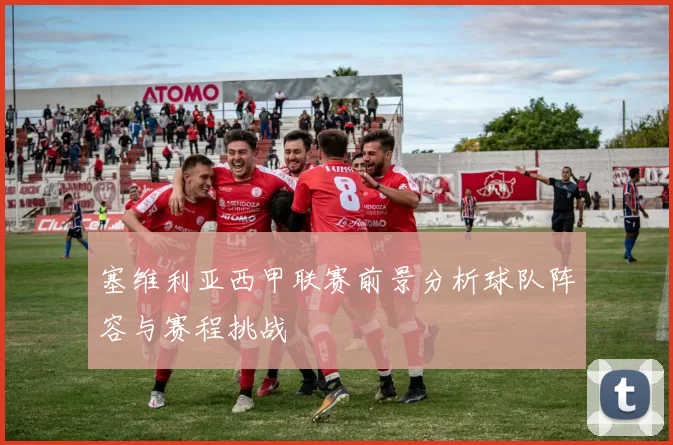 塞维利亚西甲联赛前景分析球队阵容与赛程挑战