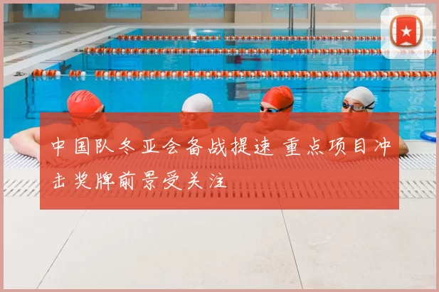 中国队冬亚会备战提速 重点项目冲击奖牌前景受关注