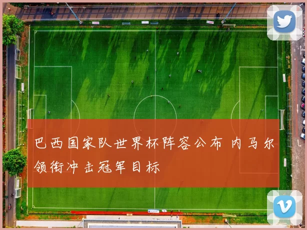 巴西国家队世界杯阵容公布 内马尔领衔冲击冠军目标