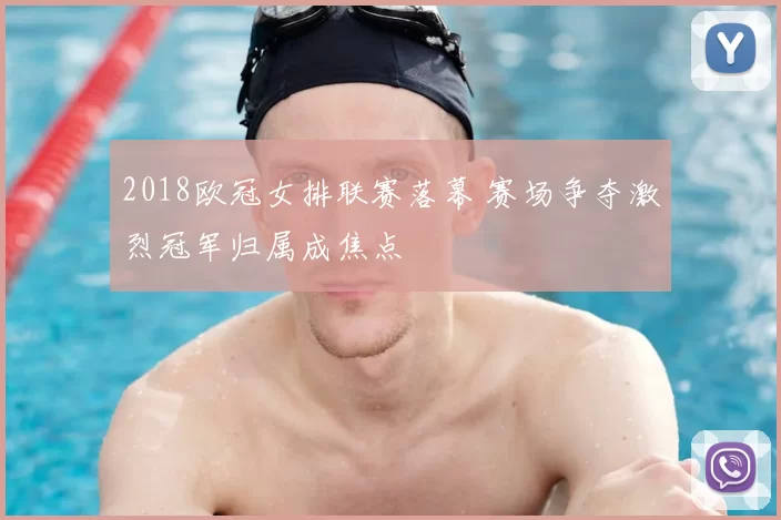 2018欧冠女排联赛落幕 赛场争夺激烈冠军归属成焦点