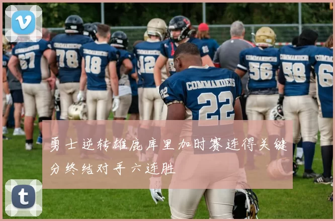 勇士逆转雄鹿库里加时赛连得关键分终结对手六连胜