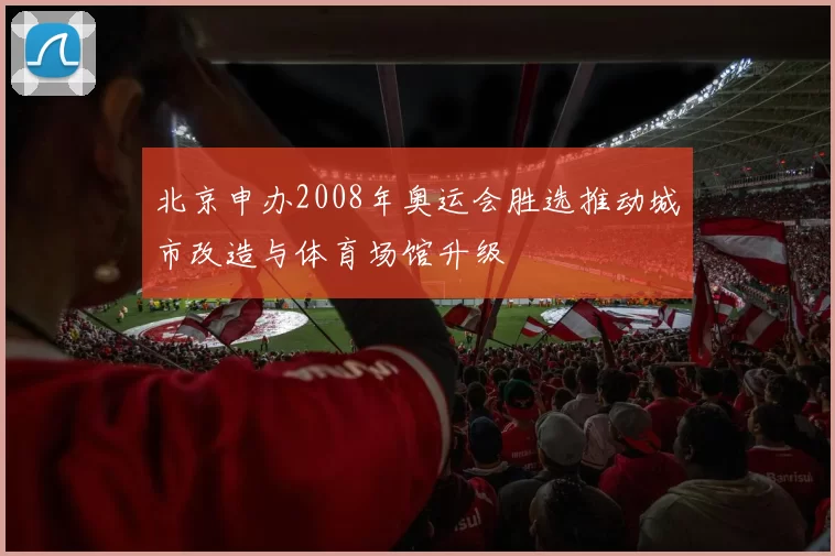 北京申办2008年奥运会胜选推动城市改造与体育场馆升级