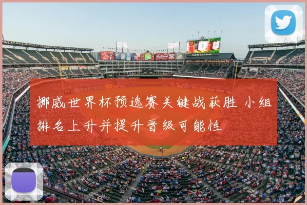 挪威世界杯预选赛关键战获胜 小组排名上升并提升晋级可能性