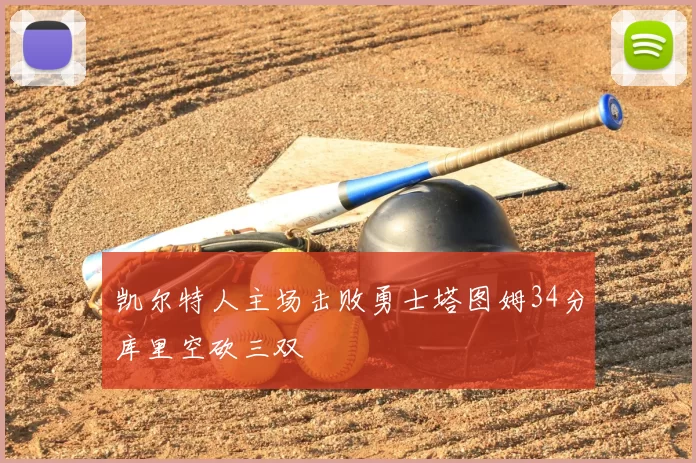 凯尔特人主场击败勇士塔图姆34分库里空砍三双