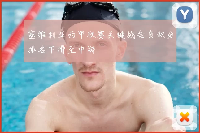 塞维利亚西甲联赛关键战告负积分排名下滑至中游