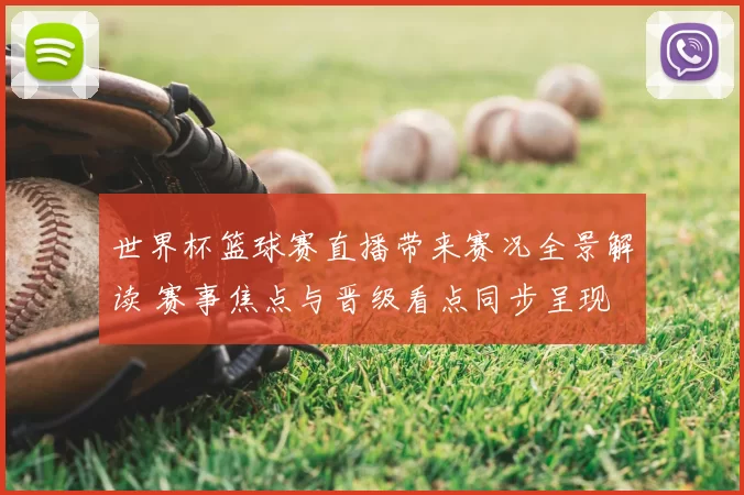 世界杯篮球赛直播带来赛况全景解读 赛事焦点与晋级看点同步呈现