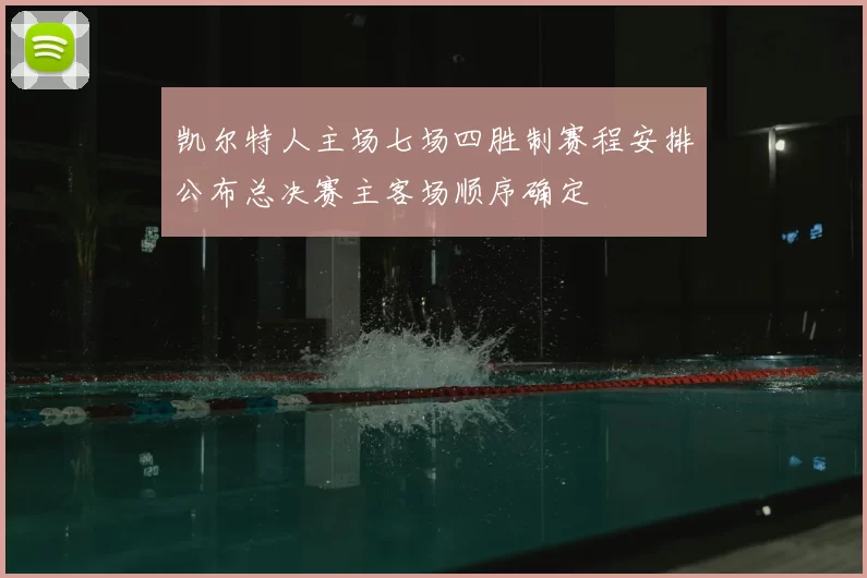 凯尔特人主场七场四胜制赛程安排公布总决赛主客场顺序确定